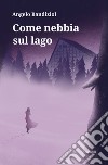 Come nebbia sul lago. E-book. Formato EPUB ebook di Angelo Bandiziol