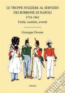 Le Truppe Svizzere al servizio dei Borbone di Napoli 1734-1861Unità, uomini, eventi. E-book. Formato EPUB ebook di Giuseppe Pavone