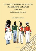 Le Truppe Svizzere al servizio dei Borbone di Napoli 1734-1861Unità, uomini, eventi. E-book. Formato EPUB ebook