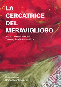 La cercatrice del meraviglioso: Vita e opere di Dorothea Tanning, l’ultima surrealista. E-book. Formato EPUB ebook