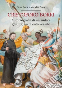 Cristoforo Borri: Autobiografia di un audace gesuita, un talento vessato. E-book. Formato PDF ebook