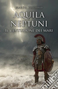 Aquila Neptuni: Il centurione dei mari. E-book. Formato EPUB ebook