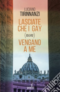 Lasciate che i gay (non) vengano a me: Chiesa e omosessualità ai tempi di Papa Francesco. E-book. Formato EPUB ebook di Luciano Tirinnanzi