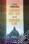 Lasciate che i gay (non) vengano a me: Chiesa e omosessualità ai tempi di Papa Francesco. E-book. Formato EPUB ebook di Luciano Tirinnanzi