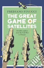 The Great Game of Satellites: Invisible conflicts from the Cold War to Ukraine. E-book. Formato EPUB ebook