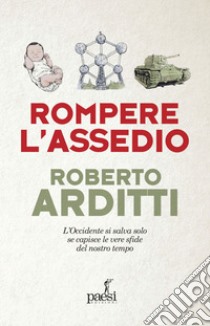 Rompere l'assedio: L'Occidente si salva solo se capisce le vere sfide del nostro tempo. E-book. Formato EPUB ebook di Roberto Arditti