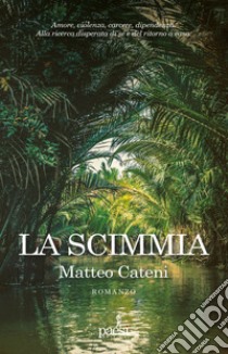 La scimmia: Amore, violenza, carcere, dipendenza. Alla ricerca disperata di sé e del ritorno a casa.. E-book. Formato EPUB ebook di Matteo Cateni