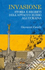 Invasione: Storia e segreti dell'attacco russo all'Ucraina. E-book. Formato EPUB ebook