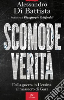 Scomode verità: Dalla guerra in Ucraina al massacro di Gaza. E-book. Formato EPUB ebook di Alessandro Di Battista