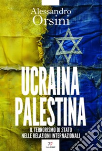 Ucraina-Palestina: Il terrorismo di Stato nelle relazioni internazionali. E-book. Formato EPUB ebook di Alessandro Orsini