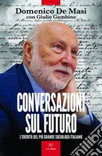 Conversazioni sul futuro: L'eredità del più grande sociologo italiano. E-book. Formato EPUB ebook di Domenico De Masi