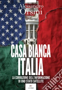 Casa Bianca-Italia: La corruzione dell'informazione di uno Stato satellite. E-book. Formato EPUB ebook