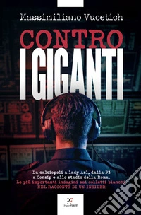 Contro i giganti: Da calciopoli a lady Asl, dalla P3 a Consip e allo stadio della Roma. Le più importanti indagini sui colletti bianchi nel racconto di un insider. E-book. Formato EPUB ebook