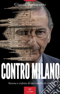 Contro Milano: Ascesa e caduta di un modello di città. E-book. Formato EPUB ebook