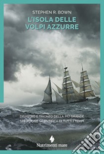 L'isola delle volpi azzurre: Disastro e trionfo della più grande spedizione scientifica dI tutti i tempi. E-book. Formato EPUB ebook di Stephen R. Bown