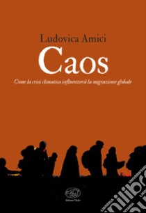 Caos: Come la crisi climatica influenzerà la migrazione globale. E-book. Formato EPUB ebook di Ludovica Amici