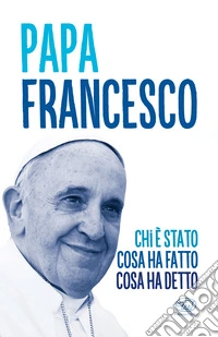 Papa Francesco: Chi è stato, cosa ha fatto, cosa ha detto. E-book. Formato EPUB ebook