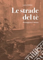 Le strade del tè: Sorseggiare il tempo. E-book. Formato EPUB ebook