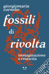 Fossili di rivolta: Immaginazione e rinascita. E-book. Formato EPUB ebook di Giorgiomaria Cornelio