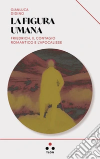 La figura umana: Friedrich, il contagio romantico e l'apocalisse. E-book. Formato EPUB ebook