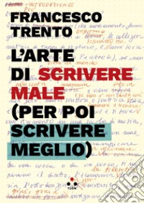 L'arte di scrivere male (per poi scrivere meglio). E-book. Formato EPUB ebook di Francesco Trento