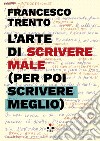 L'arte di scrivere male (per poi scrivere meglio). E-book. Formato EPUB ebook di Francesco Trento