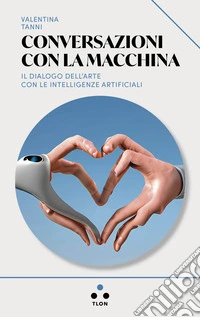 Conversazioni con la macchina: Il dialogo dell'arte con le intelligenze artificiali. E-book. Formato EPUB ebook