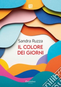 Il colore dei giorni. E-book. Formato EPUB ebook di Sandra Ruzza