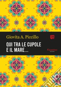 Qui tra le cupole e il mare…. E-book. Formato EPUB ebook di Giovita A. Piccillo