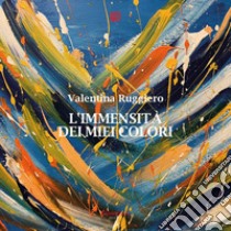 L’immensità dei miei colori. E-book. Formato EPUB ebook di Valentina Ruggiero