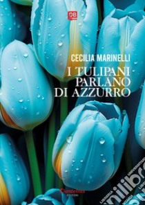 I tulipani parlano di azzurro. E-book. Formato EPUB ebook di Cecilia Marinelli