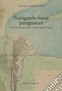 Navigando fiumi paraguaiani: Mosè Bertoni esploratore e cartografo dell'Alto Paraná. E-book. Formato PDF ebook di Danilo Baratti