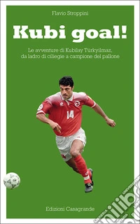 Kubi goal!: Le avventure di Kubilay Türkyilmaz, da ladro di ciliegie a campione del pallone. E-book. Formato EPUB ebook