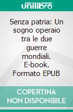 Senza patria: Un sogno operaio tra le due guerre mondiali. E-book. Formato EPUB ebook