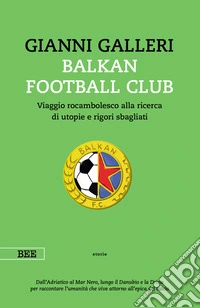 Balkan Football ClubViaggio rocambolesco alla ricerca di utopie e rigori sbagliati. E-book. Formato EPUB ebook