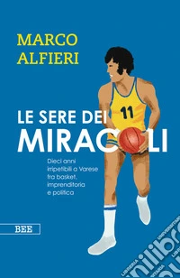 Le sere dei miracoliDieci anni irripetibili a Varese fra basket, imprenditoria e politica. E-book. Formato EPUB ebook