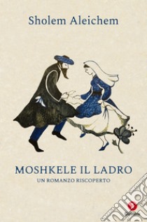 Moshkele il ladro: Un romanzo riscoperto. E-book. Formato EPUB ebook di Sholem Aleichem