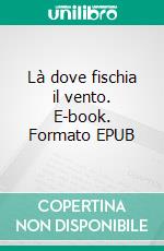 Là dove fischia il vento. E-book. Formato EPUB ebook di Nicola Favaro