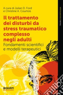 Il trattamento dei disturbi da stress traumatico complesso negli adulti: Fondamenti scientifici e modelli terapeutici. E-book. Formato EPUB ebook di Julian Ford