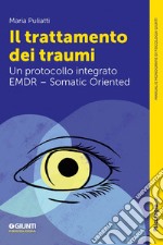 Il trattamento dei traumi: Un protocollo integrato EMDR – Somatic Oriented. E-book. Formato EPUB