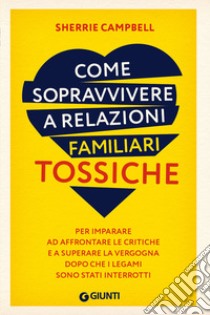 Come sopravvivere a relazioni familiari tossiche: Per imparare ad affrontare le critiche e a superare la vergogna dopo che i legami sono stati interrotti. E-book. Formato EPUB ebook di Sherrie Campbell