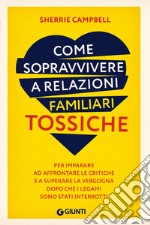 Come sopravvivere a relazioni familiari tossiche: Per imparare ad affrontare le critiche e a superare la vergogna dopo che i legami sono stati interrotti. E-book. Formato EPUB