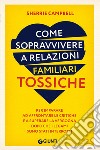 Come sopravvivere a relazioni familiari tossiche: Per imparare ad affrontare le critiche e a superare la vergogna dopo che i legami sono stati interrotti. E-book. Formato EPUB ebook