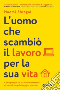 L’uomo che scambiò il lavoro per la sua vita: Come prosperare sul lavoro mettendo da parte il proprio bagaglio emotivo. E-book. Formato EPUB ebook di Naomi Shragai