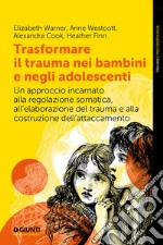 Trasformare il trauma nei bambini e negli adolescenti: Un approccio incarnato alla regolazione somatica, all'elaborazione del trauma e alla costruzione dell'attaccamento. E-book. Formato EPUB ebook