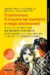 Trasformare il trauma nei bambini e negli adolescenti: Un approccio incarnato alla regolazione somatica, all'elaborazione del trauma e alla costruzione dell'attaccamento. E-book. Formato EPUB ebook