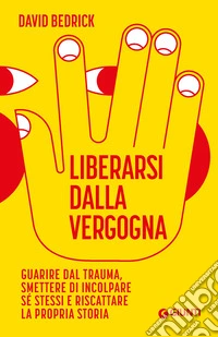 Liberarsi dalla vergogna: Guarire dal trauma, smettere di incolpare sé stessi e riscattare la propria storia. E-book. Formato EPUB ebook