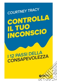 Controlla il tuo inconscio: I 12 Passi della Consapevolezza. E-book. Formato EPUB ebook