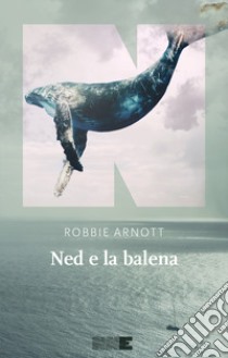 Ned e la balena. E-book. Formato EPUB ebook di Robbie Arnott