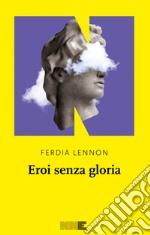 Eroi senza gloria. E-book. Formato EPUB ebook